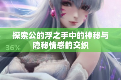 探索公的浮之手中的神秘与隐秘情感的交织