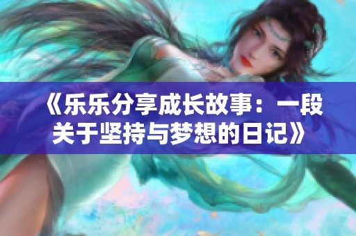 《乐乐分享成长故事：一段关于坚持与梦想的日记》