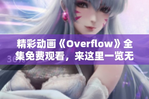 精彩动画《Overflow》全集免费观看，来这里一览无余！