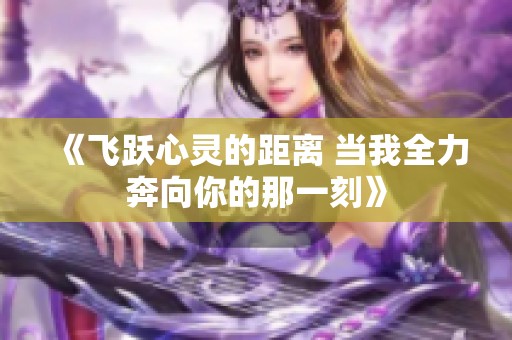 《飞跃心灵的距离 当我全力奔向你的那一刻》