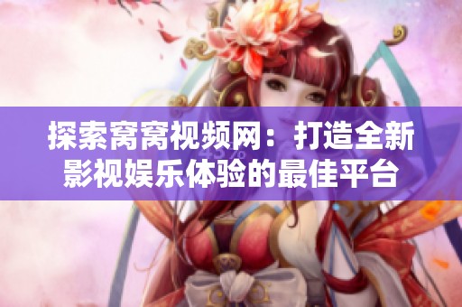 探索窝窝视频网：打造全新影视娱乐体验的最佳平台