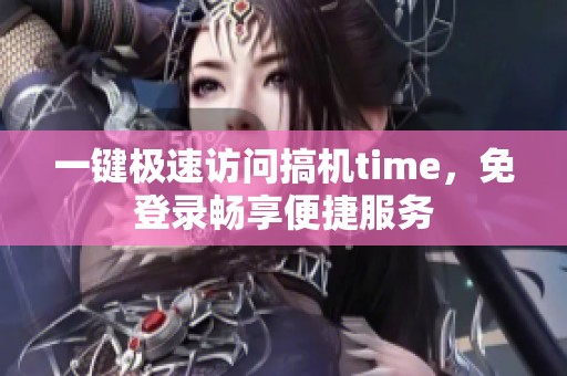 一键极速访问搞机time，免登录畅享便捷服务