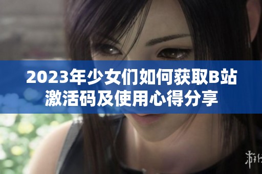2023年少女们如何获取B站激活码及使用心得分享