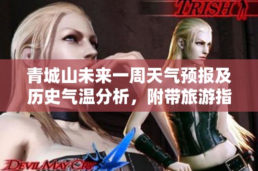 青城山未来一周天气预报及历史气温分析，附带旅游指数参考，为您的出游做好准备
