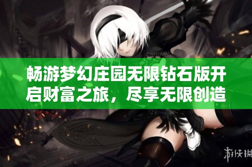 畅游梦幻庄园无限钻石版开启财富之旅，尽享无限创造与建设的乐趣与美好体验