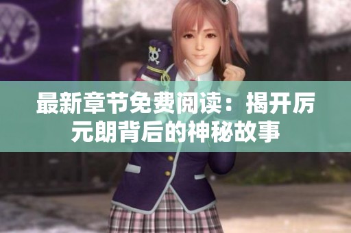 最新章节免费阅读：揭开厉元朗背后的神秘故事