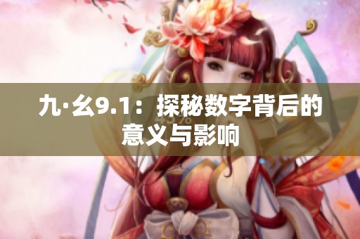 九·幺9.1：探秘数字背后的意义与影响