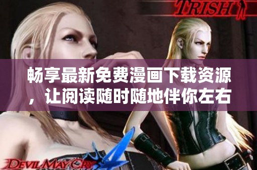 畅享最新免费漫画下载资源，让阅读随时随地伴你左右