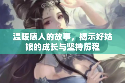 温暖感人的故事，揭示好姑娘的成长与坚持历程