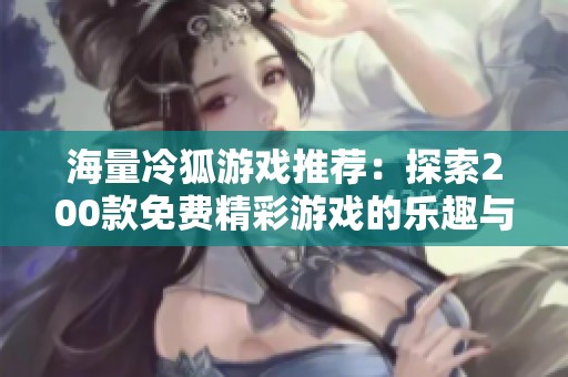 海量冷狐游戏推荐：探索200款免费精彩游戏的乐趣与魅力