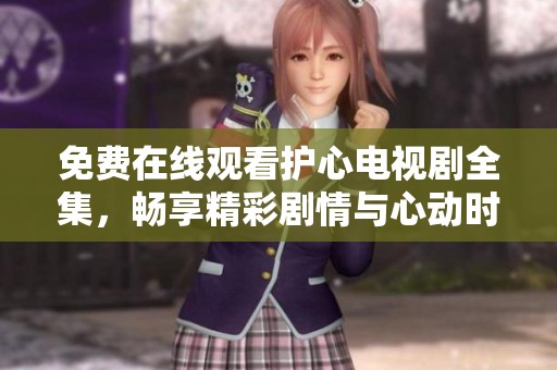 免费在线观看护心电视剧全集，畅享精彩剧情与心动时刻