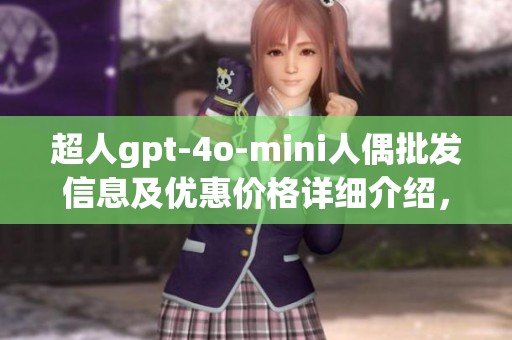 超人gpt-4o-mini人偶批发信息及优惠价格详细介绍，产地和货源一目了然