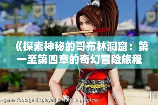 《探索神秘的哥布林洞窟：第一至第四章的奇幻冒险旅程》
