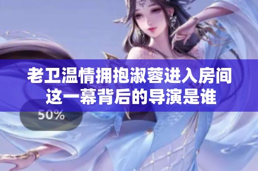 老卫温情拥抱淑蓉进入房间 这一幕背后的导演是谁