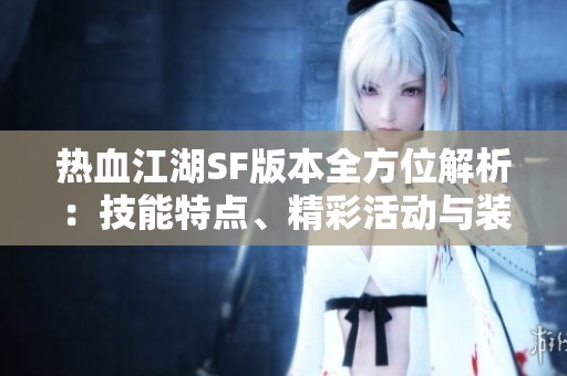 热血江湖SF版本全方位解析：技能特点、精彩活动与装备详解，尽在SZ9YI游戏站