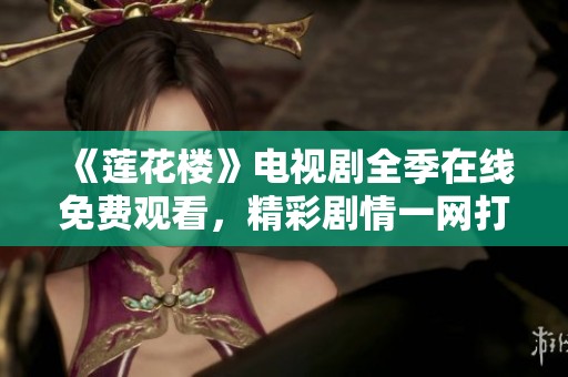 《莲花楼》电视剧全季在线免费观看，精彩剧情一网打尽