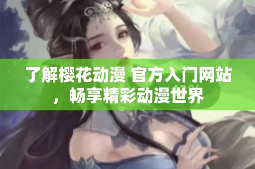 了解樱花动漫 官方入门网站，畅享精彩动漫世界