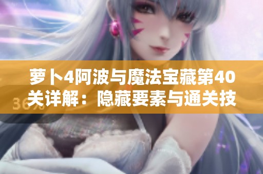萝卜4阿波与魔法宝藏第40关详解：隐藏要素与通关技巧大揭秘