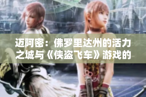 迈阿密：佛罗里达州的活力之城与《侠盗飞车》游戏的罪恶世界交汇之地