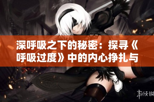 深呼吸之下的秘密：探寻《呼吸过度》中的内心挣扎与成长