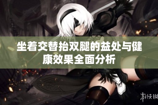 坐着交替抬双腿的益处与健康效果全面分析
