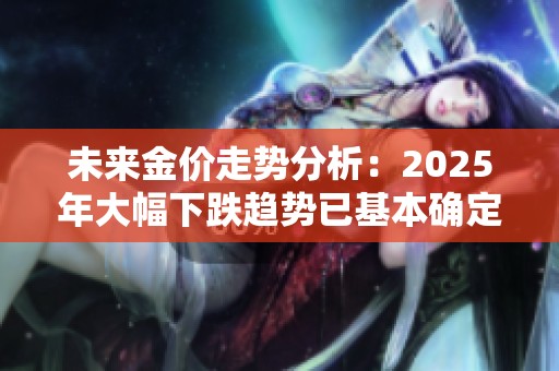 未来金价走势分析：2025年大幅下跌趋势已基本确定