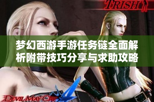 梦幻西游手游任务链全面解析附带技巧分享与求助攻略助你轻松完成目标