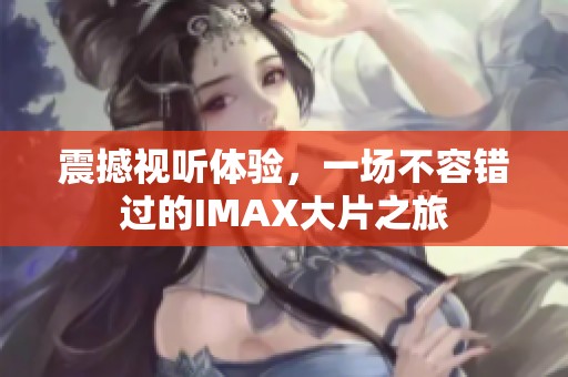 震撼视听体验，一场不容错过的IMAX大片之旅