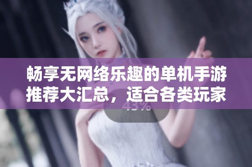 畅享无网络乐趣的单机手游推荐大汇总，适合各类玩家的手机游戏一网打尽