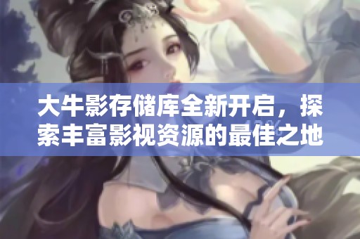 大牛影存储库全新开启，探索丰富影视资源的最佳之地