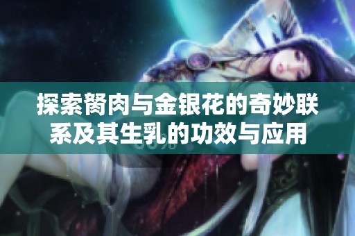 探索胬肉与金银花的奇妙联系及其生乳的功效与应用