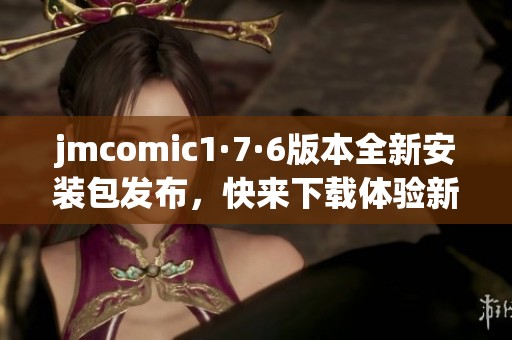 jmcomic1·7·6版本全新安装包发布，快来下载体验新功能！