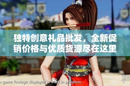 独特创意礼品批发，全新促销价格与优质货源尽在这里，满足你的每一个惊喜需求
