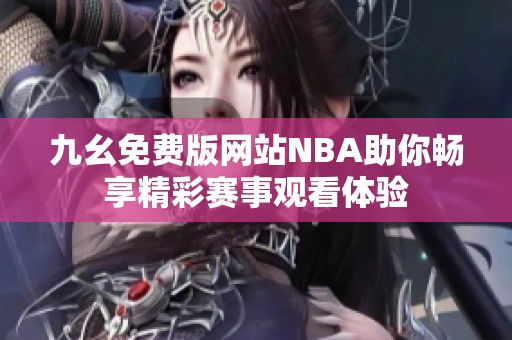 九幺免费版网站NBA助你畅享精彩赛事观看体验