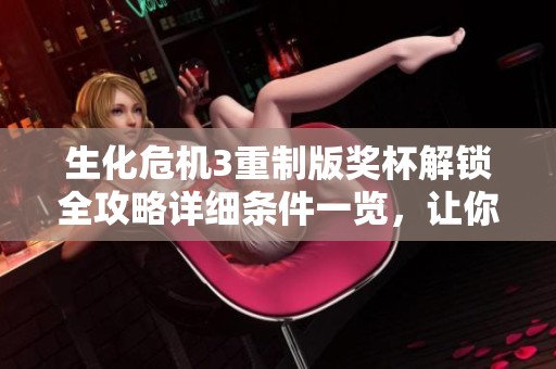生化危机3重制版奖杯解锁全攻略详细条件一览，让你轻松取得成就