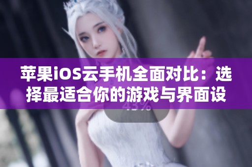 苹果iOS云手机全面对比：选择最适合你的游戏与界面设计体验的最佳方案