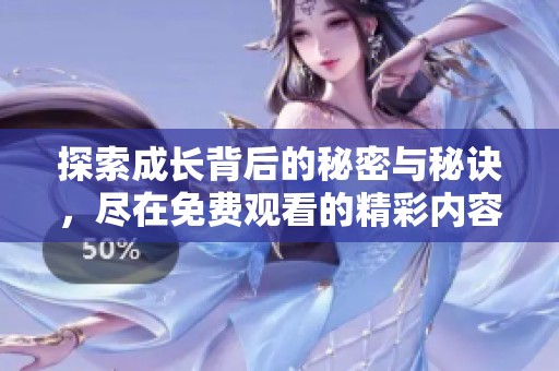 探索成长背后的秘密与秘诀，尽在免费观看的精彩内容