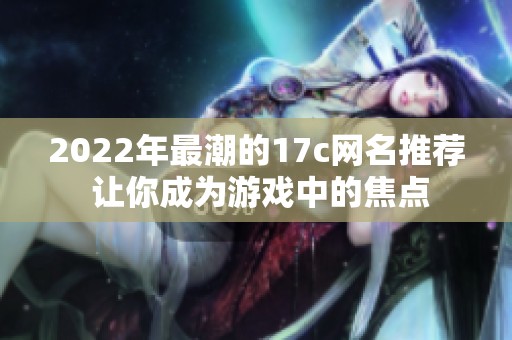 2022年最潮的17c网名推荐 让你成为游戏中的焦点