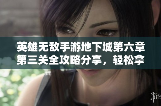 英雄无敌手游地下城第六章第三关全攻略分享，轻松拿下星级通关秘籍大揭秘