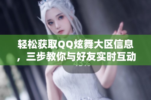 轻松获取QQ炫舞大区信息，三步教你与好友实时互动乐趣无限