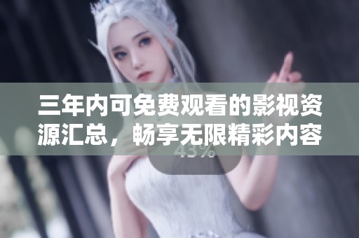 三年内可免费观看的影视资源汇总，畅享无限精彩内容