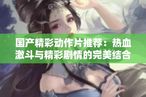 国产精彩动作片推荐：热血激斗与精彩剧情的完美结合