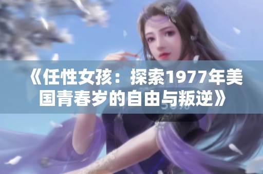 《任性女孩：探索1977年美国青春岁的自由与叛逆》