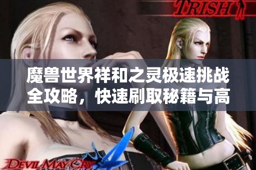 魔兽世界祥和之灵极速挑战全攻略，快速刷取秘籍与高效技巧汇总