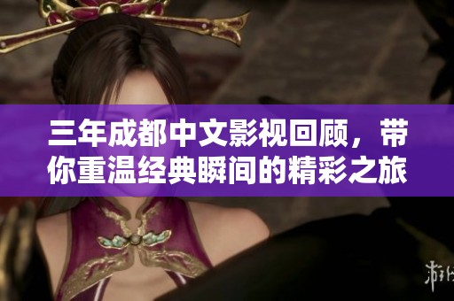 三年成都中文影视回顾，带你重温经典瞬间的精彩之旅