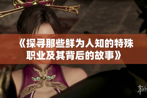 《探寻那些鲜为人知的特殊职业及其背后的故事》