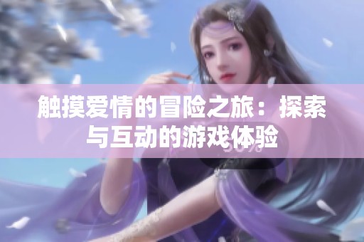 触摸爱情的冒险之旅：探索与互动的游戏体验
