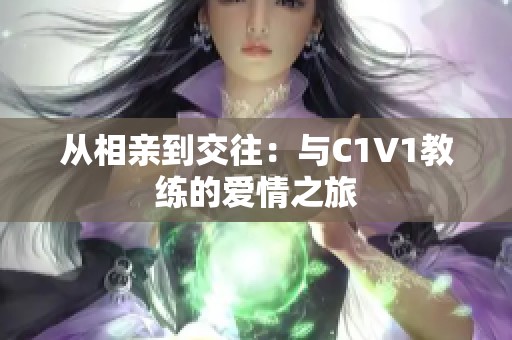 从相亲到交往：与C1V1教练的爱情之旅