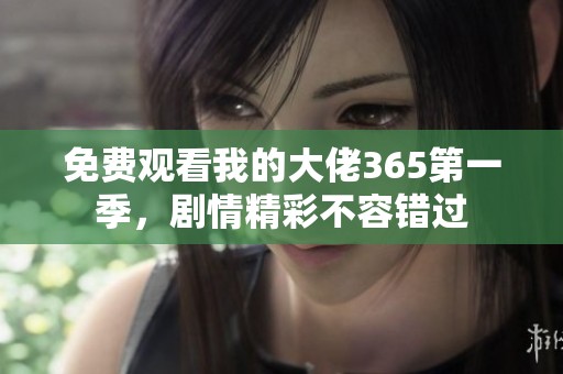 免费观看我的大佬365第一季，剧情精彩不容错过