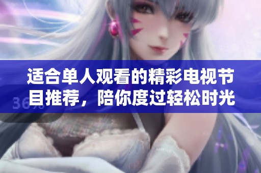 适合单人观看的精彩电视节目推荐，陪你度过轻松时光